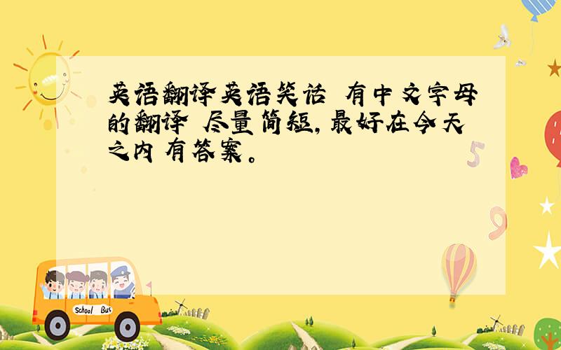 英语翻译英语笑话 有中文字母的翻译 尽量简短，最好在今天之内有答案。