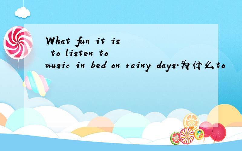 What fun it is to listen to music in bed on rainy days.为什么to