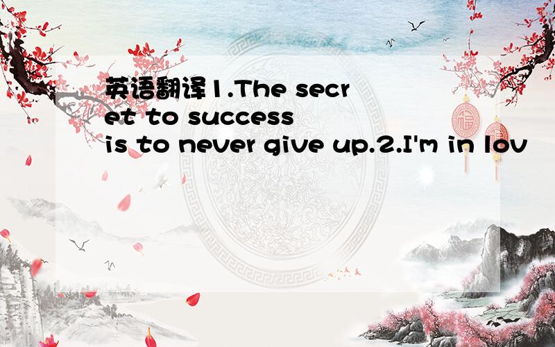 英语翻译1.The secret to success is to never give up.2.I'm in lov