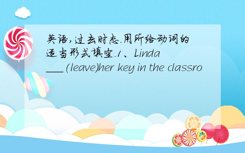 英语,过去时态.用所给动词的适当形式填空.1、Linda___(leave)her key in the classro