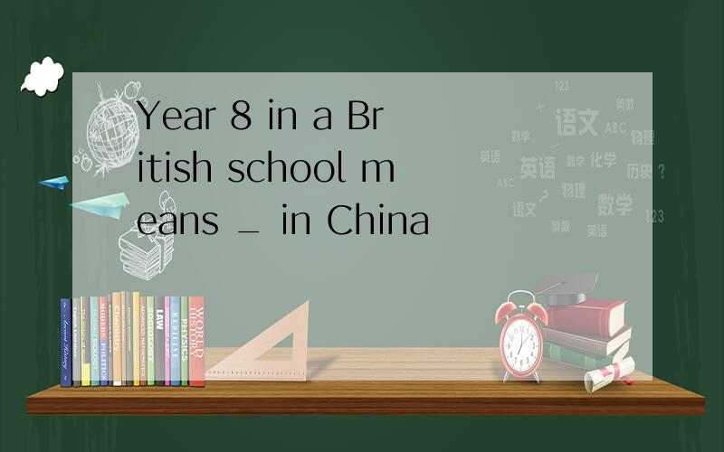 Year 8 in a British school means _ in China