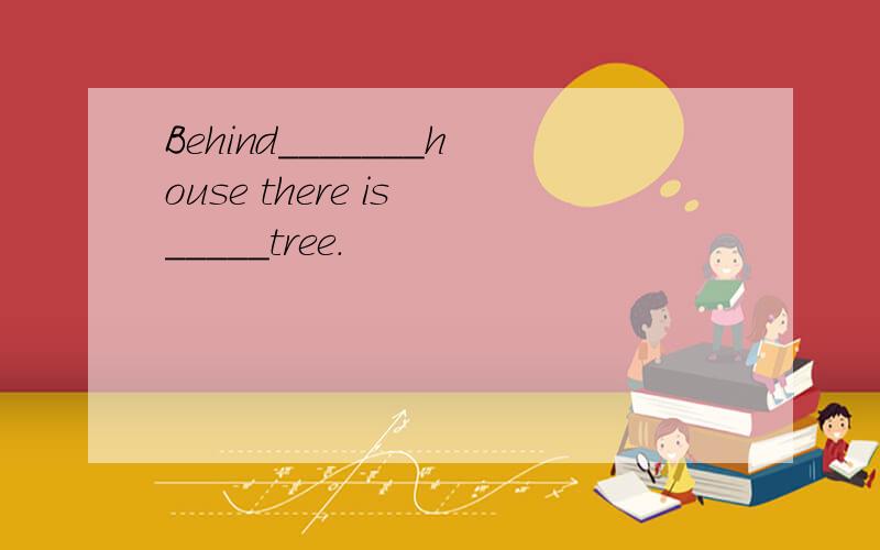Behind_______house there is _____tree.