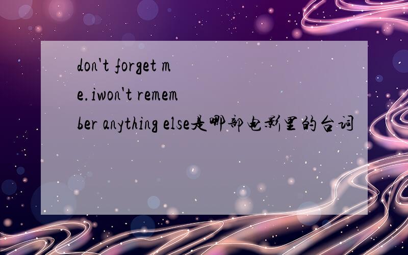 don't forget me.iwon't remember anything else是哪部电影里的台词