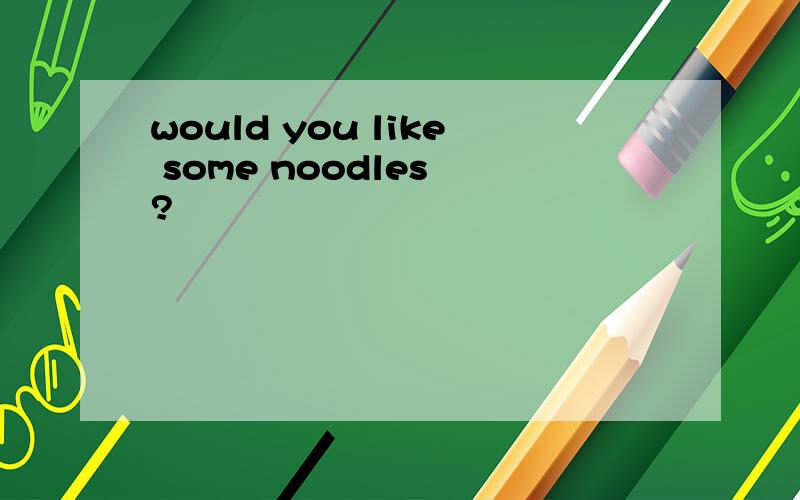 would you like some noodles ?