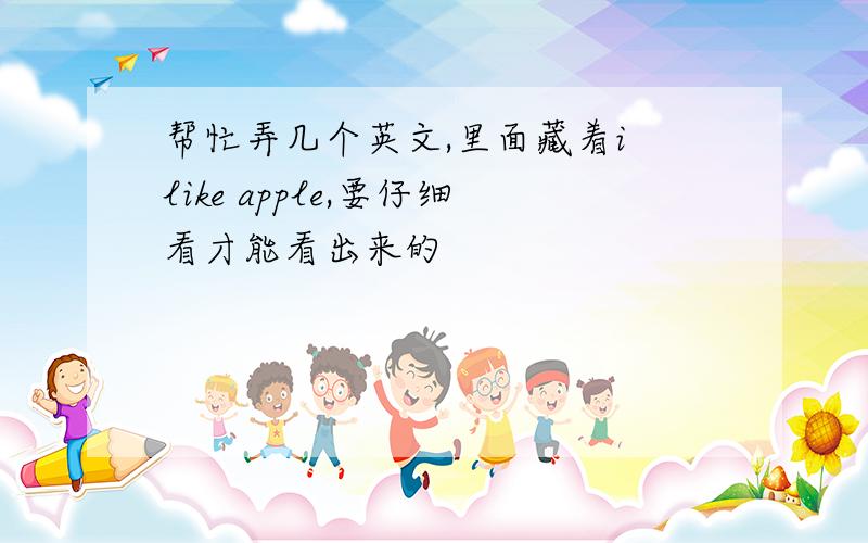 帮忙弄几个英文,里面藏着i like apple,要仔细看才能看出来的