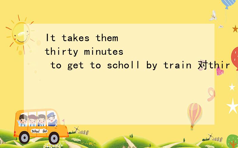 It takes them thirty minutes to get to scholl by train 对thir
