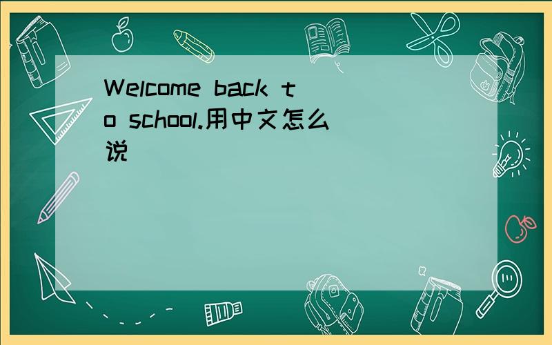 Welcome back to school.用中文怎么说