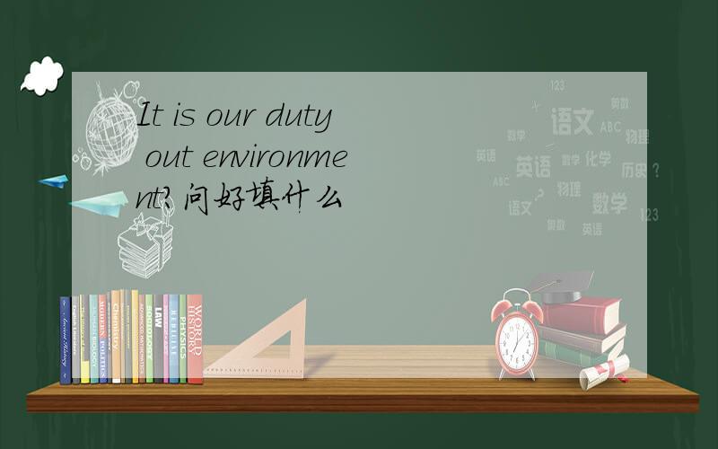 It is our duty out environment?问好填什么