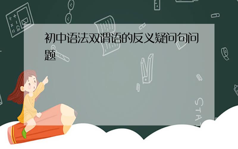 初中语法双谓语的反义疑问句问题