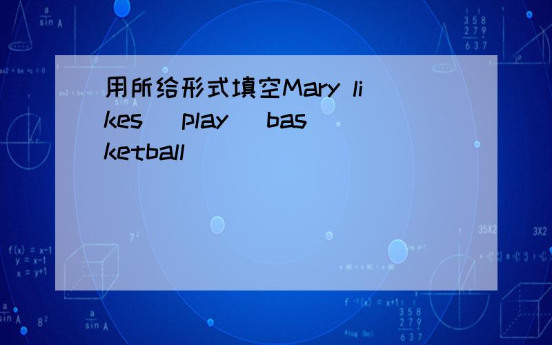 用所给形式填空Mary likes (play) basketball