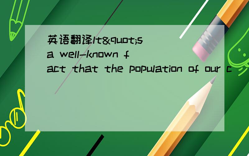 英语翻译lt"s a well-known fact that the population of our c