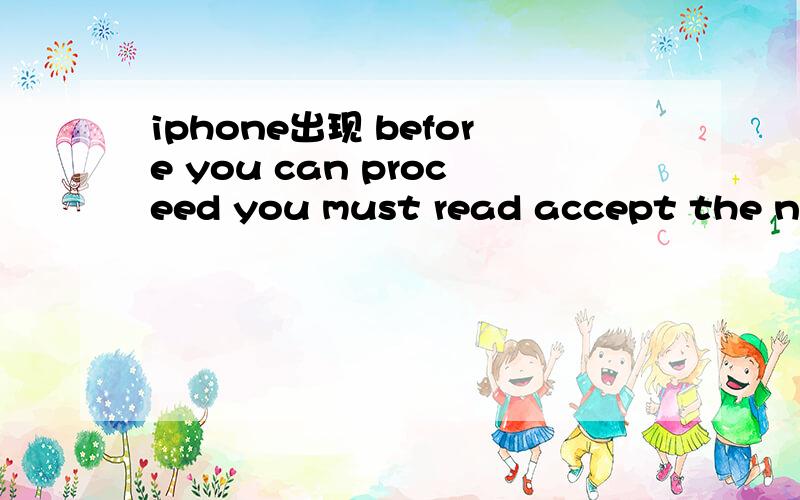 iphone出现 before you can proceed you must read accept the new