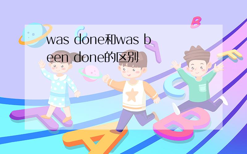 was done和was been done的区别