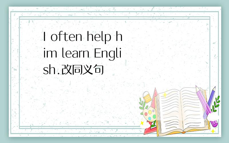 I often help him learn English.改同义句