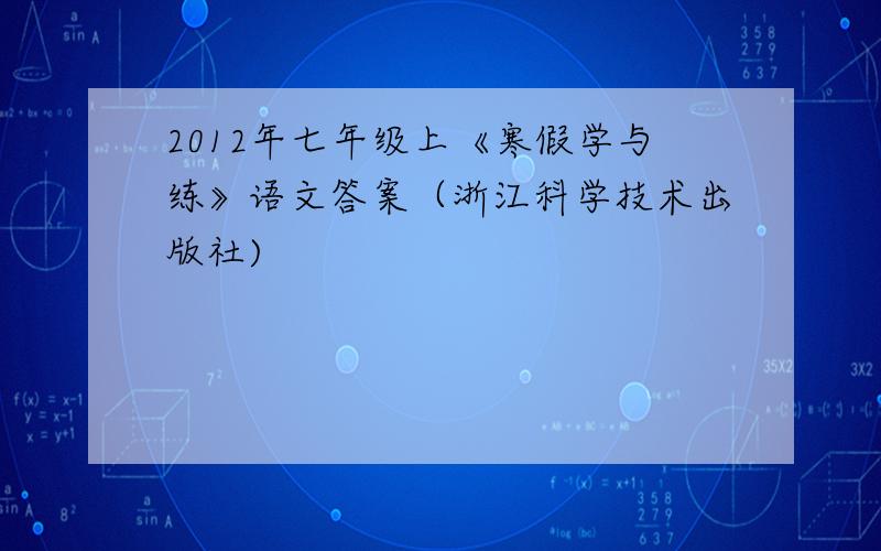 2012年七年级上《寒假学与练》语文答案（浙江科学技术出版社)