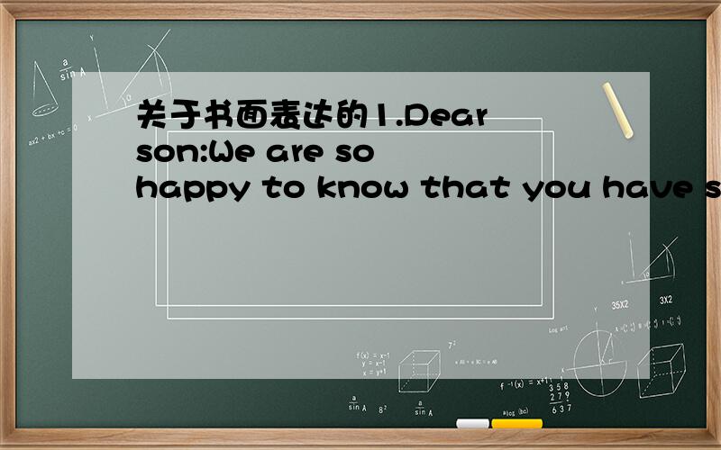 关于书面表达的1.Dear son:We are so happy to know that you have safe