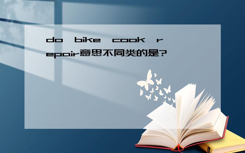 do,bike,cook,repair意思不同类的是?