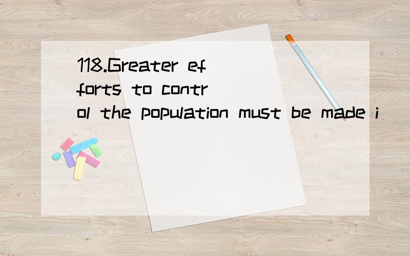 118.Greater efforts to control the population must be made i