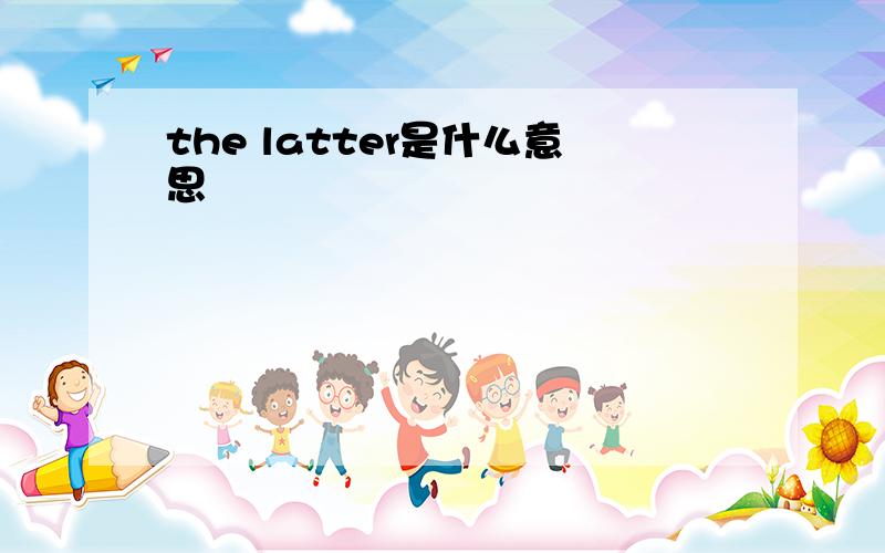 the latter是什么意思