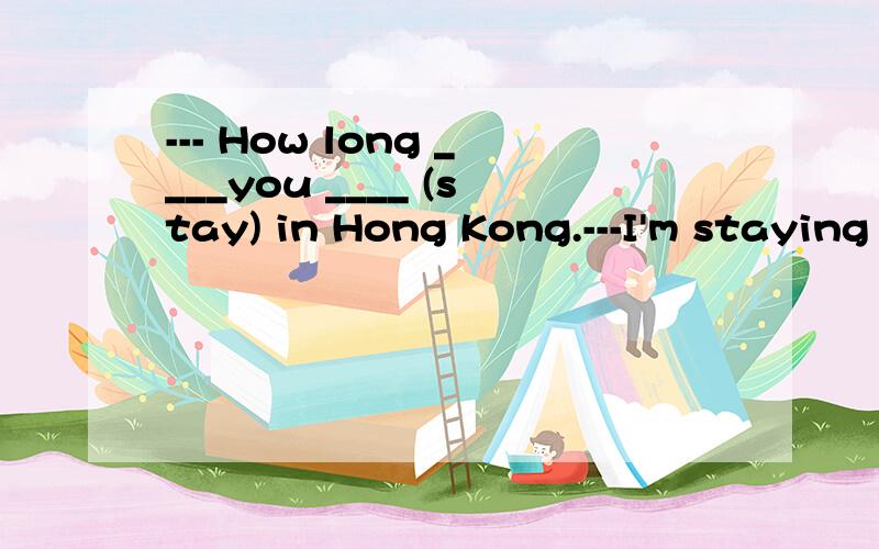 --- How long ____you ____ (stay) in Hong Kong.---I'm staying