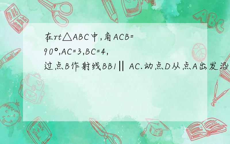 在rt△ABC中,角ACB=90°,AC=3,BC=4,过点B作射线BB1‖AC.动点D从点A出发沿射线AC方向以每秒5