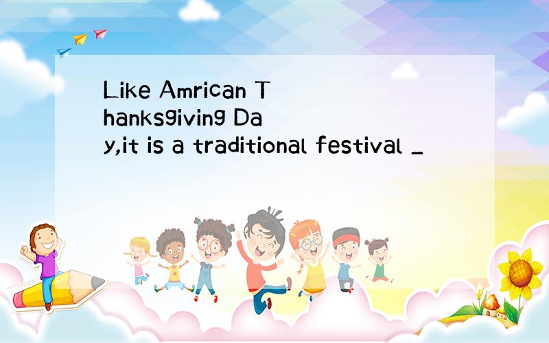 Like Amrican Thanksgiving Day,it is a traditional festival _