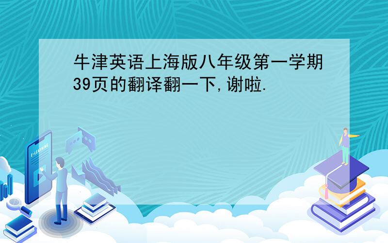 牛津英语上海版八年级第一学期39页的翻译翻一下,谢啦.