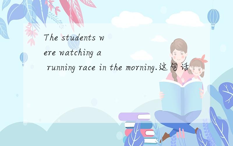 The students were watching a running race in the morning.这句话