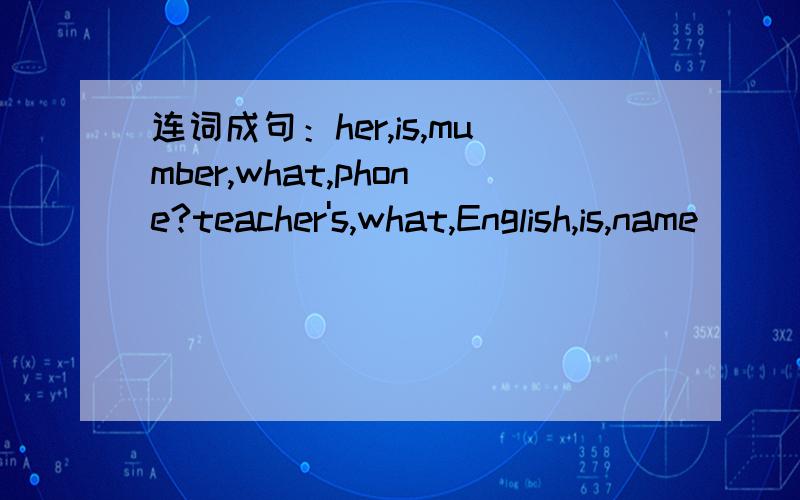 连词成句：her,is,mumber,what,phone?teacher's,what,English,is,name