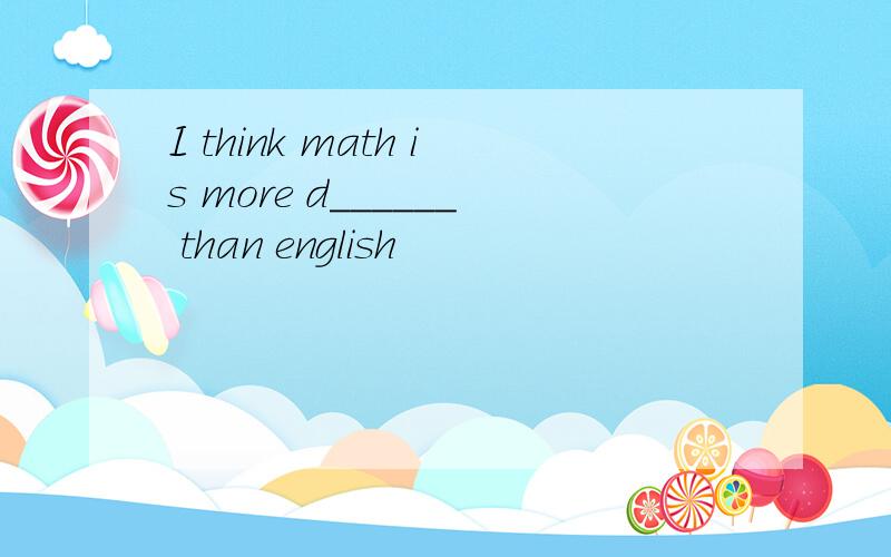I think math is more d______ than english