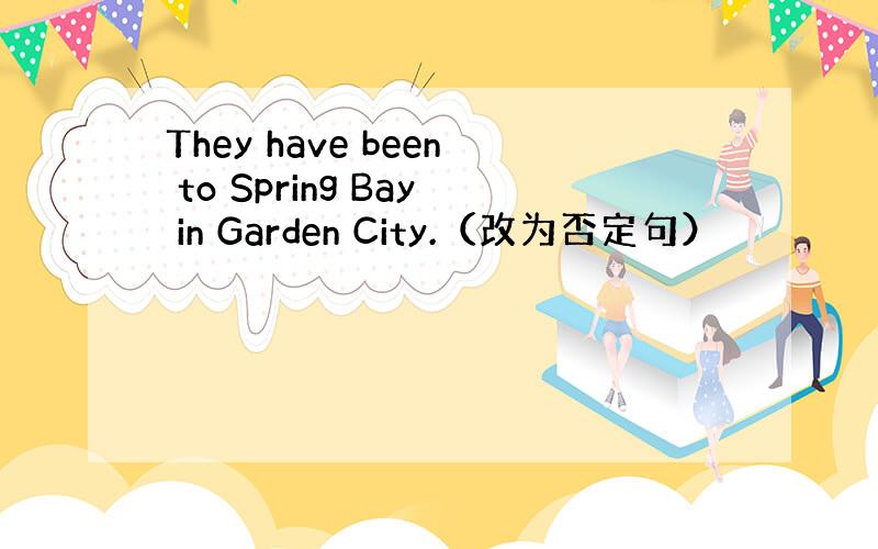 They have been to Spring Bay in Garden City.（改为否定句）