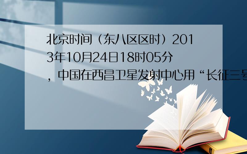 北京时间（东八区区时）2013年10月24日18时05分，中国在西昌卫星发射中心用“长征三号甲”运载火箭将“嫦娥一号”卫