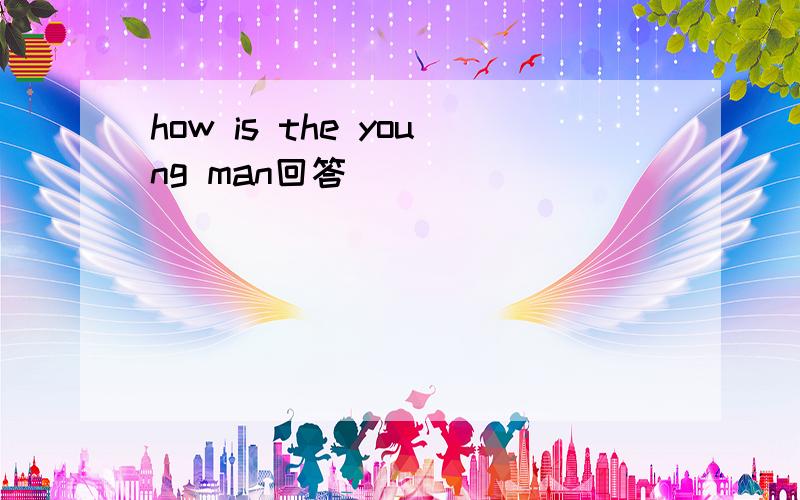 how is the young man回答