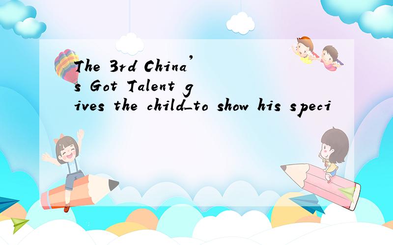 The 3rd China's Got Talent gives the child_to show his speci