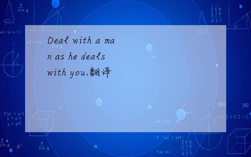 Deal with a man as he deals with you.翻译