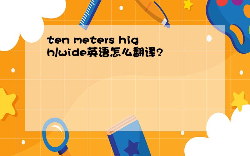 ten meters high/wide英语怎么翻译?