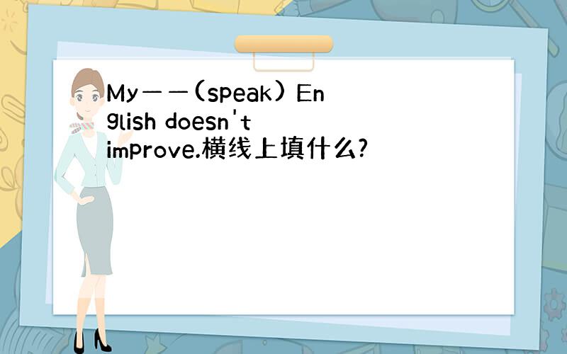 My——(speak) English doesn't improve.横线上填什么?