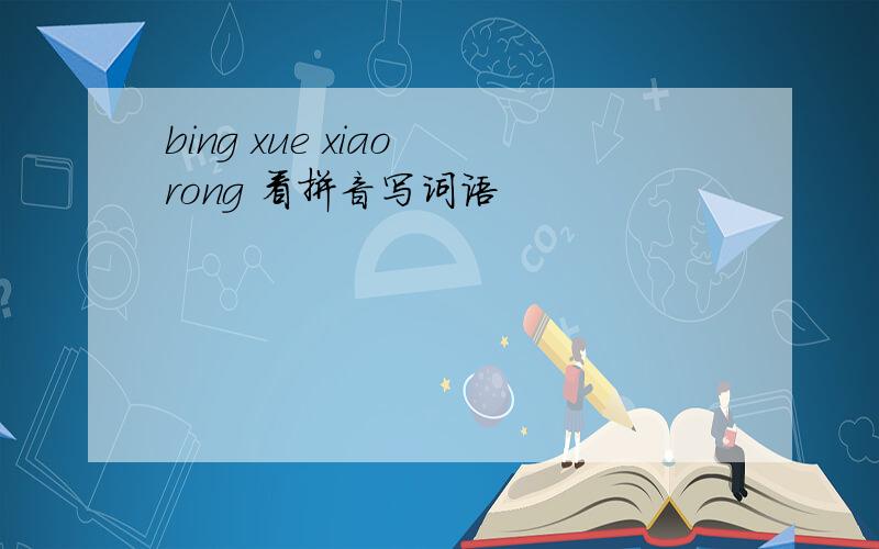 bing xue xiao rong 看拼音写词语