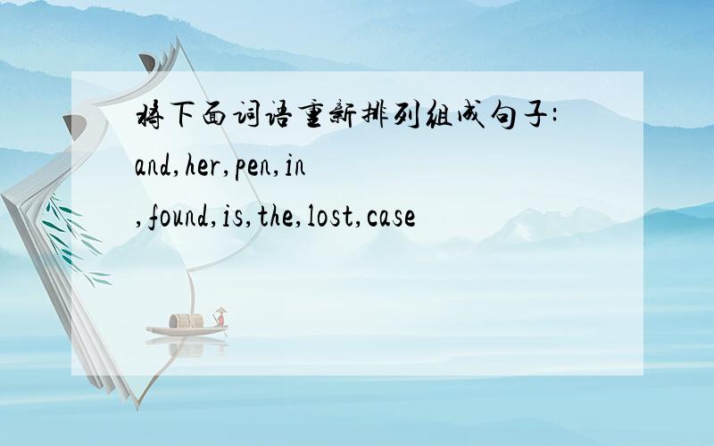 将下面词语重新排列组成句子:and,her,pen,in,found,is,the,lost,case