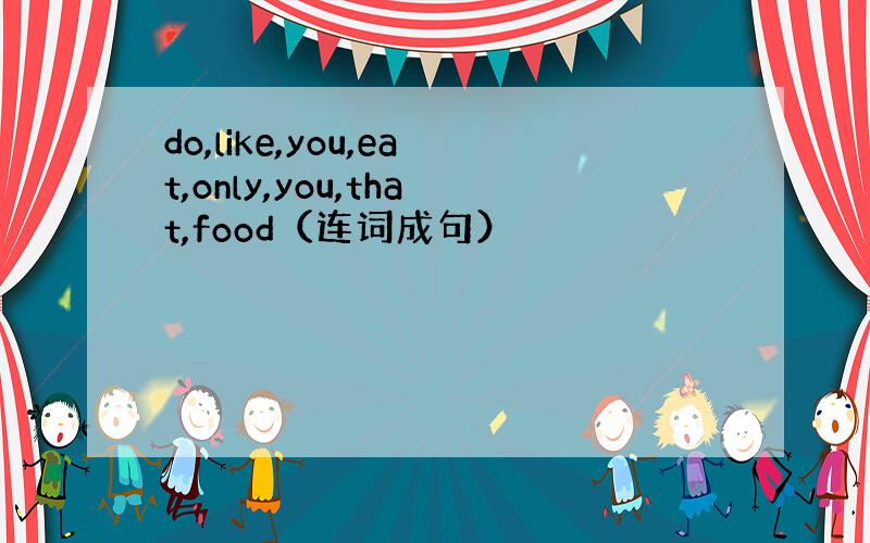do,like,you,eat,only,you,that,food（连词成句）