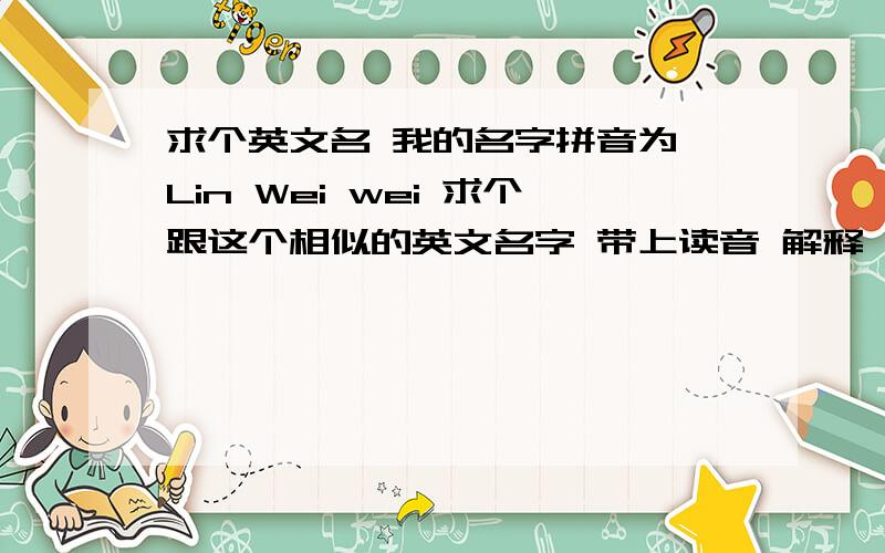 求个英文名 我的名字拼音为 Lin Wei wei 求个跟这个相似的英文名字 带上读音 解释