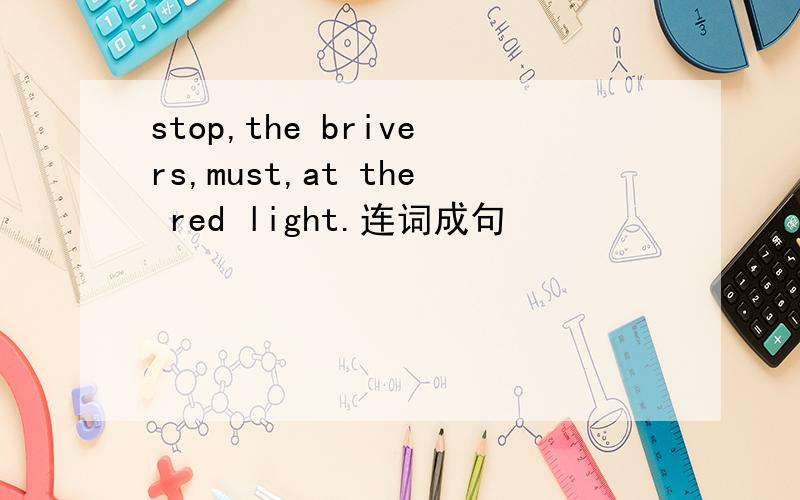 stop,the brivers,must,at the red light.连词成句