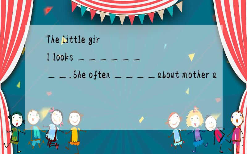 The little girl looks ________.She often ____about mother a