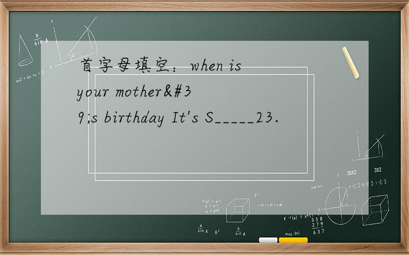 首字母填空：when is your mother's birthday It's S_____23.