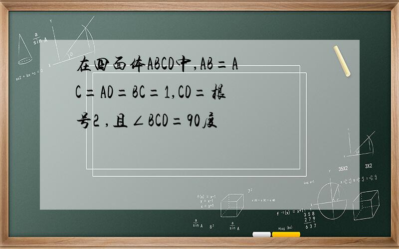 在四面体ABCD中,AB=AC=AD=BC=1,CD=根号2 ,且∠BCD=90度