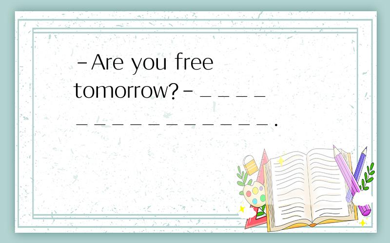 -Are you free tomorrow?-_______________.