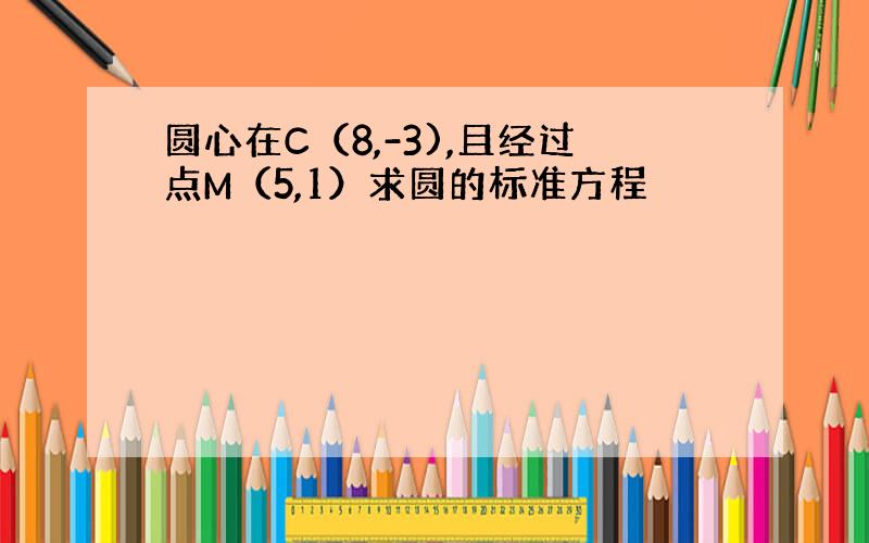 圆心在C（8,-3),且经过点M（5,1）求圆的标准方程