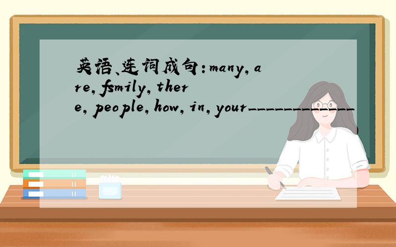 英语、连词成句：many,are,fsmily,there,people,how,in,your____________