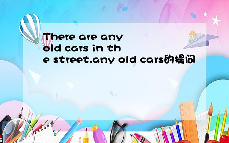 There are any old cars in the street.any old cars的提问