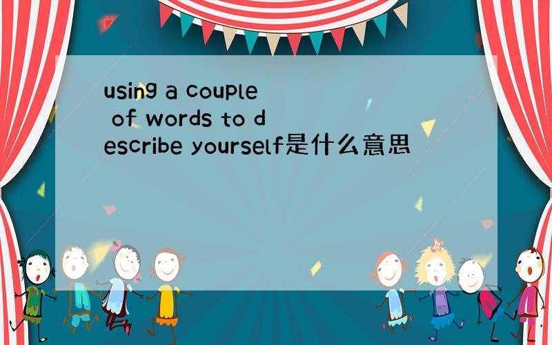 using a couple of words to describe yourself是什么意思